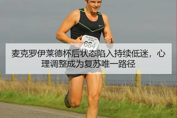 麦克罗伊莱德杯后状态陷入持续低迷，心理调整成为复苏唯一路径