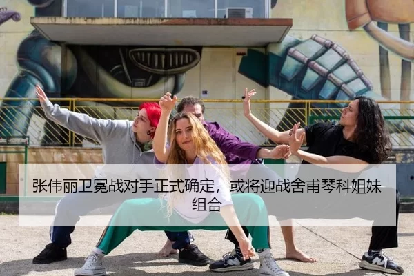 张伟丽卫冕战对手正式确定，或将迎战舍甫琴科姐妹组合